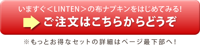 いますぐ＜LINTEN＞の布ナプキンをはじめてみる！ご注文はこちらからどうぞ　※もっとお得なセットの詳細はページ最下部へ！