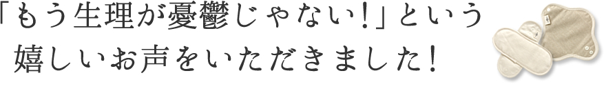 「もう生理が憂鬱じゃない!」という嬉しいお声をいただきました!